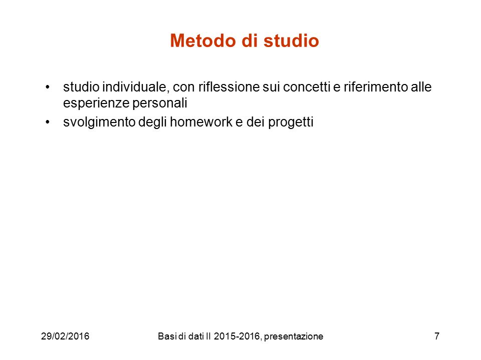29/02/2016Basi di dati II , presentazione7 Metodo di studio studio individuale, con riflessione sui concetti e riferimento alle esperienze personali svolgimento degli homework e dei progetti
