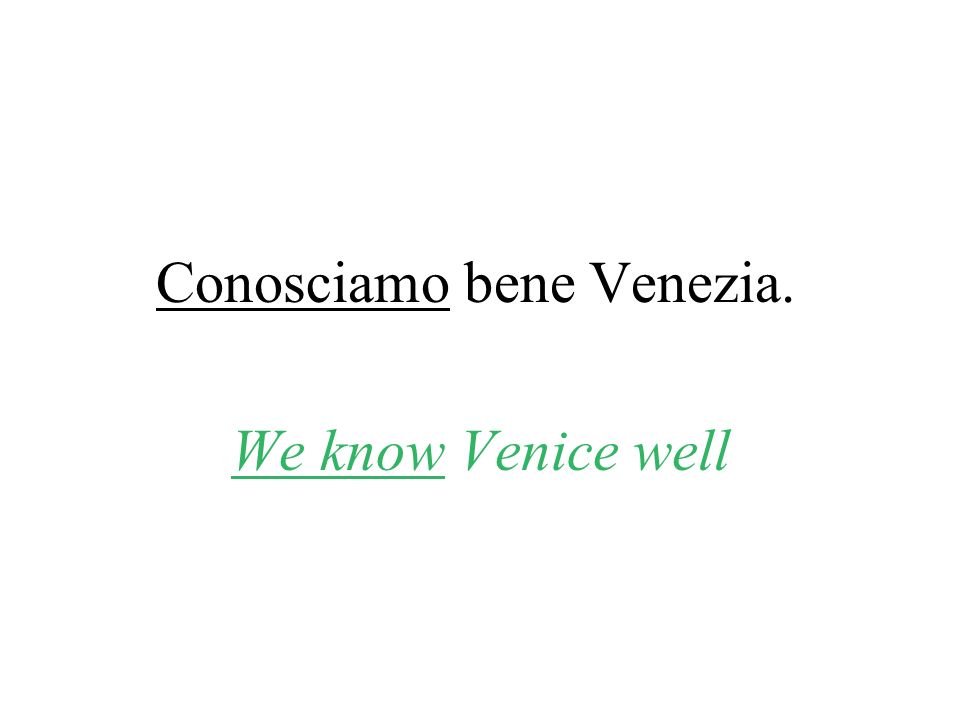 Conosciamo bene Venezia. We know Venice well