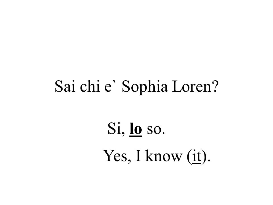 Sai chi e` Sophia Loren Si, lo so. Yes, I know (it).