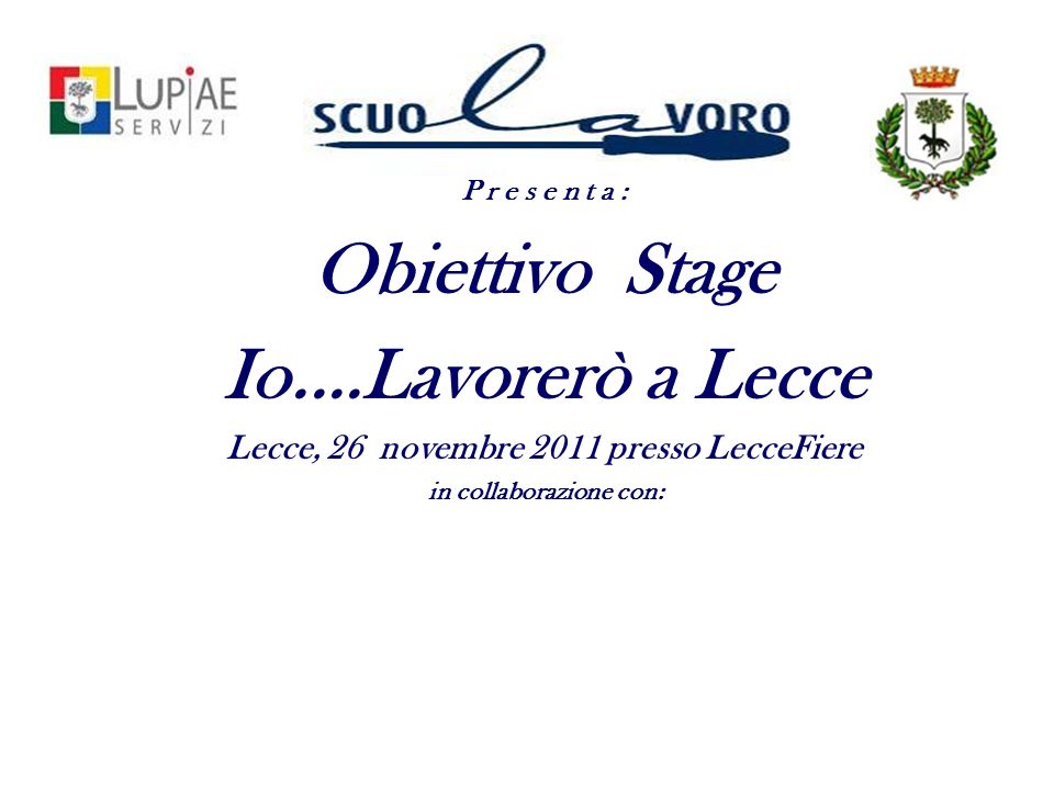 P r e s e n t a : Obiettivo Stage Io....Lavorerò a Lecce Lecce, 26 novembre 2011 presso LecceFiere in collaborazione con: