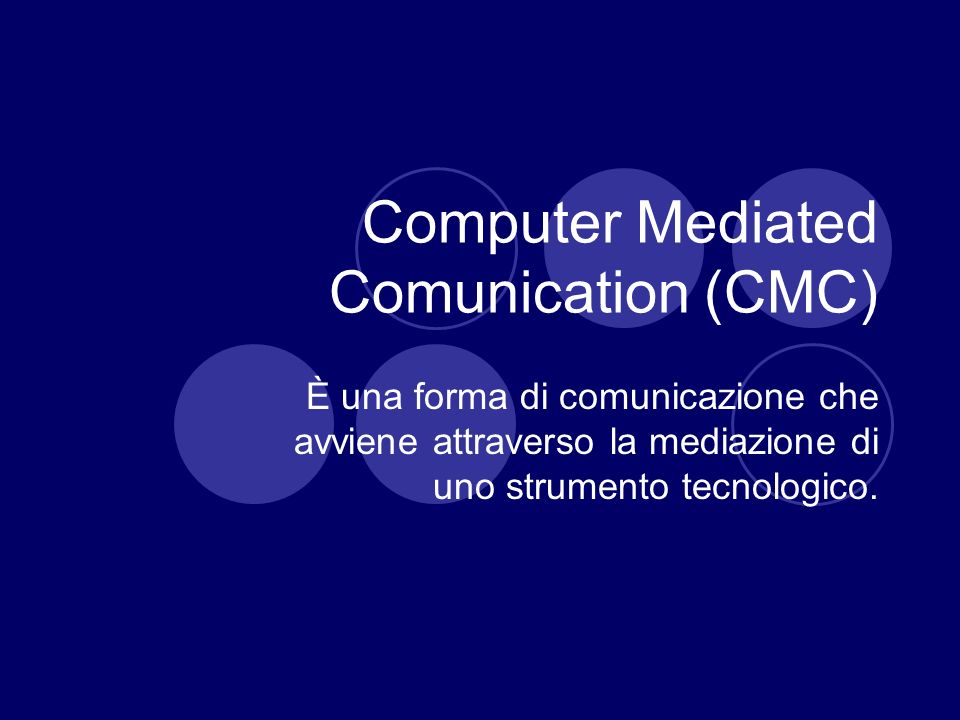 Computer Mediated Comunication (CMC) È una forma di comunicazione che avviene attraverso la mediazione di uno strumento tecnologico.
