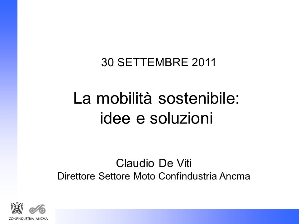 30 SETTEMBRE 2011 La mobilità sostenibile: idee e soluzioni Claudio De Viti Direttore Settore Moto Confindustria Ancma