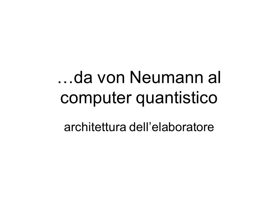 …da von Neumann al computer quantistico architettura dellelaboratore