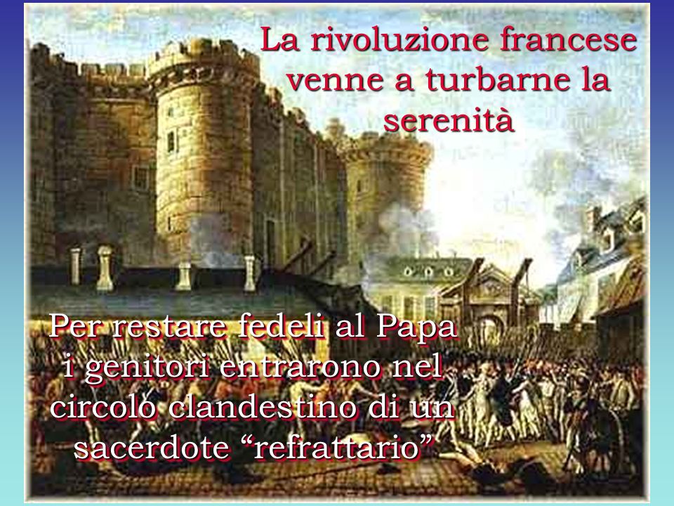 La rivoluzione francese venne a turbarne la serenità Per restare fedeli al Papa i genitori entrarono nel circolo clandestino di un sacerdote refrattario