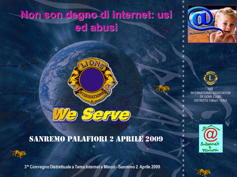 3° Convegno Distrettuale a Tema Internet e Minori - Sanremo 2 Aprile 2009 Sanremo Palafiori 2 APRILE 2009 Non son degno di internet: usi ed abusi