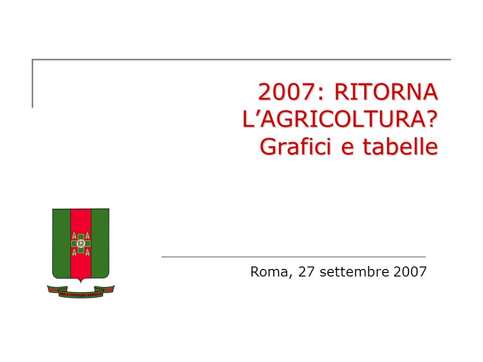 2007: RITORNA LAGRICOLTURA Grafici e tabelle Roma, 27 settembre 2007