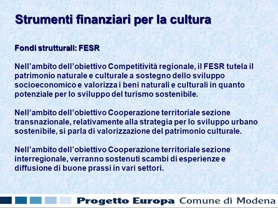 Fondi strutturali: FESR Nellambito dellobiettivo Competitività regionale, il FESR tutela il patrimonio naturale e culturale a sostegno dello sviluppo socioeconomico e valorizza i beni naturali e culturali in quanto potenziale per lo sviluppo del turismo sostenibile.