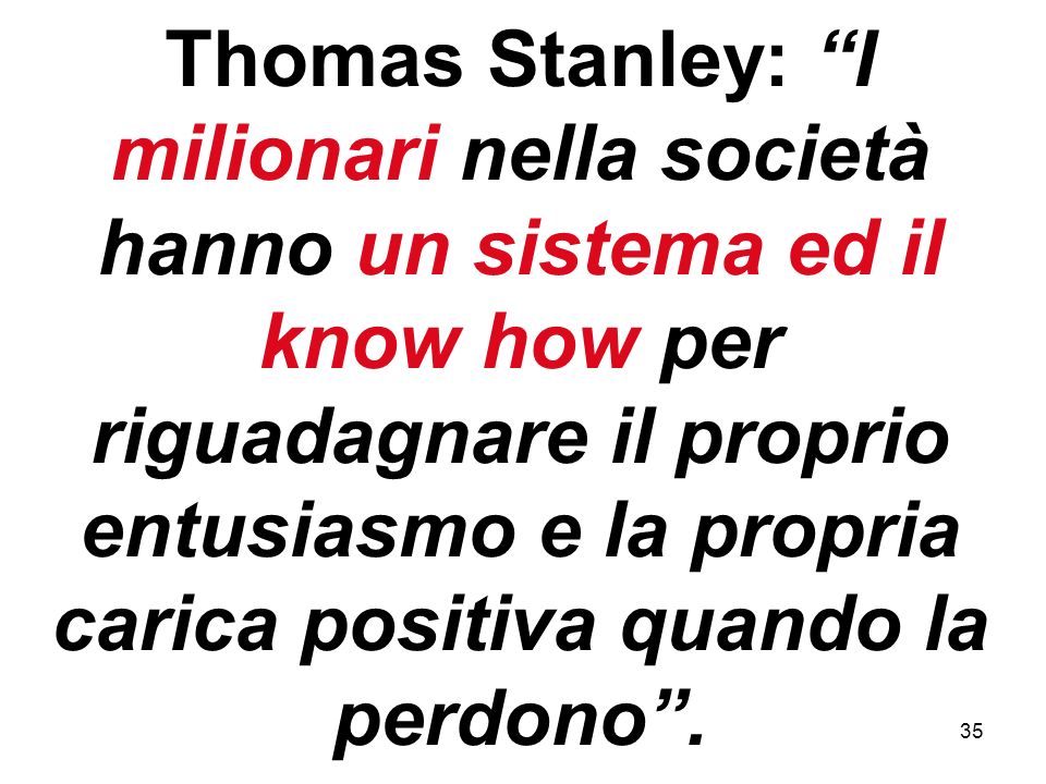 35 Thomas Stanley: I milionari nella società hanno un sistema ed il know how per riguadagnare il proprio entusiasmo e la propria carica positiva quando la perdono.