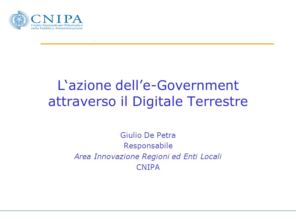 Lazione delle-Government attraverso il Digitale Terrestre Giulio De Petra Responsabile Area Innovazione Regioni ed Enti Locali CNIPA