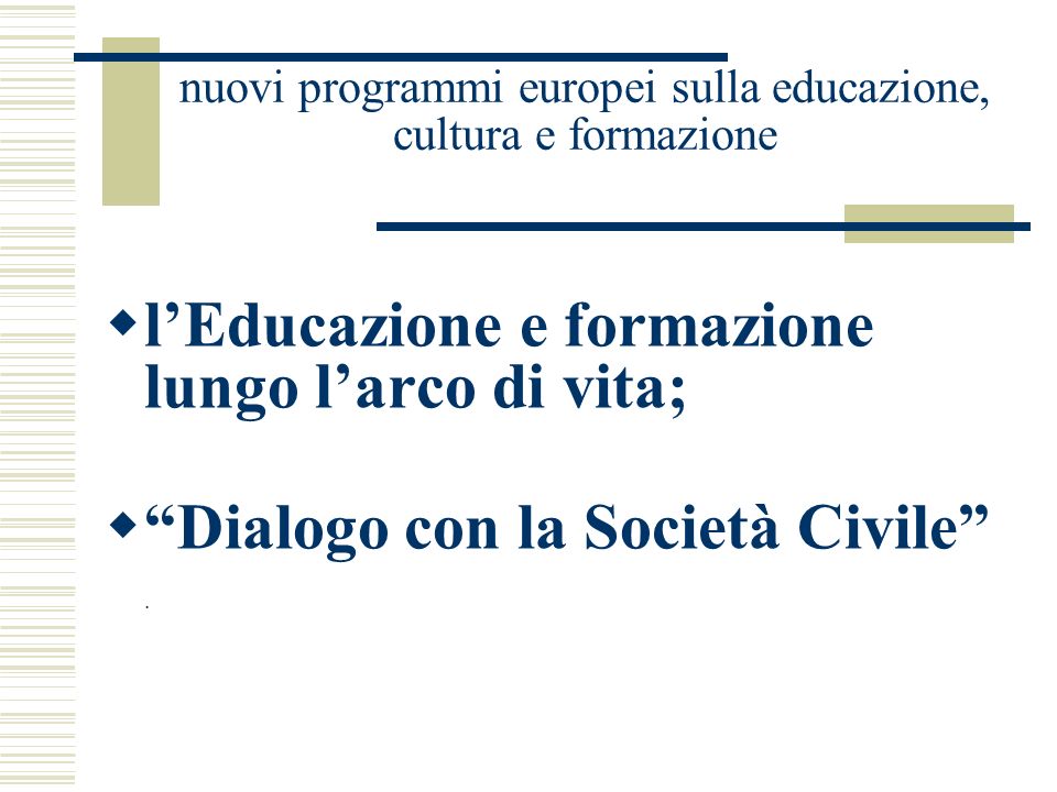 nuovi programmi europei sulla educazione, cultura e formazione lEducazione e formazione lungo larco di vita; Dialogo con la Società Civile.