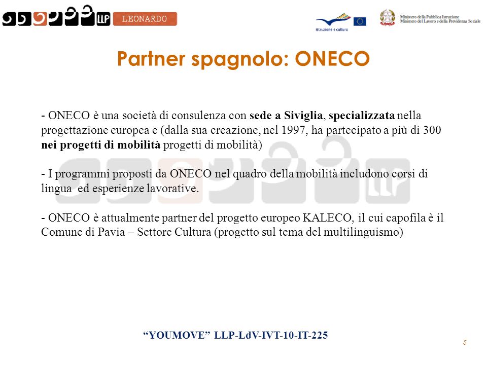 5 Partner spagnolo: ONECO - ONECO è una società di consulenza con sede a Siviglia, specializzata nella progettazione europea e (dalla sua creazione, nel 1997, ha partecipato a più di 300 nei progetti di mobilità progetti di mobilità) - I programmi proposti da ONECO nel quadro della mobilità includono corsi di lingua ed esperienze lavorative.