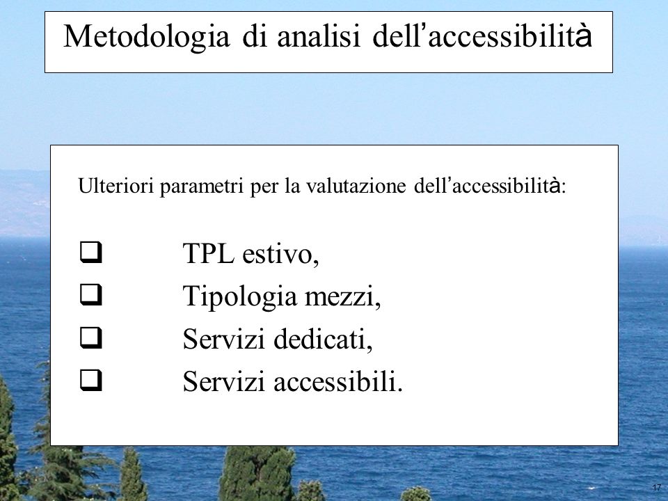 17 Ulteriori parametri per la valutazione dell accessibilit à : TPL estivo, Tipologia mezzi, Servizi dedicati, Servizi accessibili.