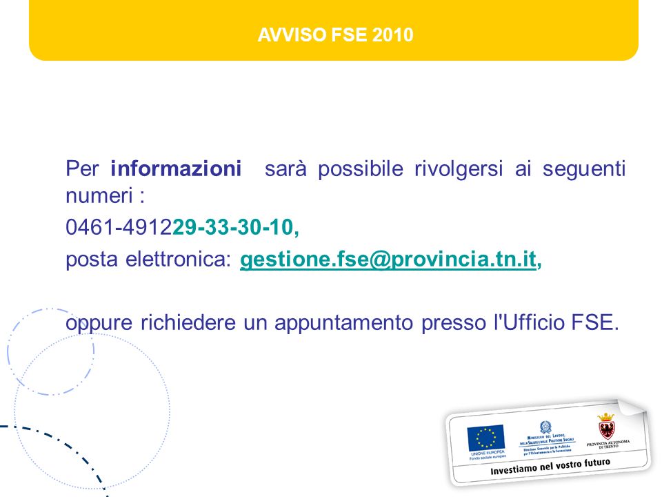 AVVISO FSE 2010 Per informazioni sarà possibile rivolgersi ai seguenti numeri : , posta elettronica: oppure richiedere un appuntamento presso l Ufficio FSE.