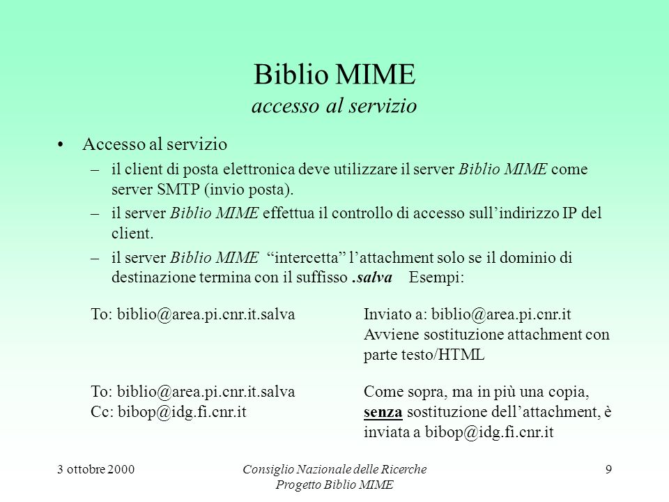 3 ottobre 2000Consiglio Nazionale delle Ricerche Progetto Biblio MIME 9 Biblio MIME accesso al servizio Accesso al servizio –il client di posta elettronica deve utilizzare il server Biblio MIME come server SMTP (invio posta).