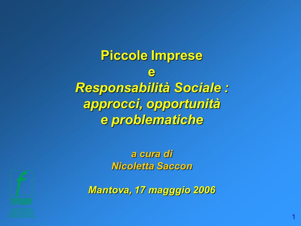 1 Piccole Imprese e Responsabilità Sociale : approcci, opportunità e problematiche a cura di Nicoletta Saccon Mantova, 17 magggio 2006