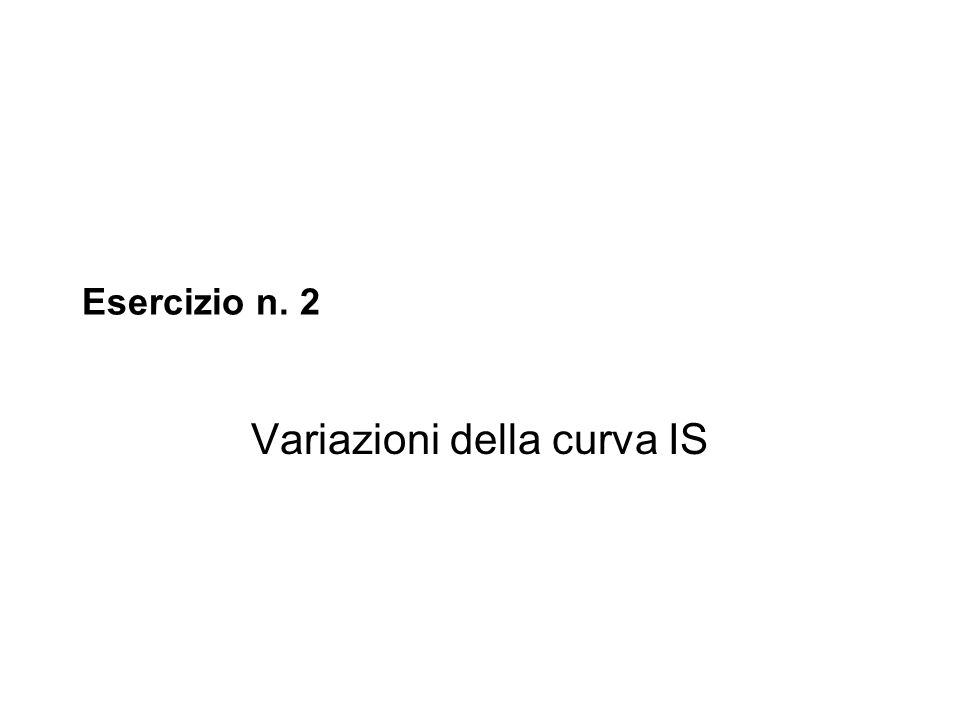 Esercizio n. 2 Variazioni della curva IS