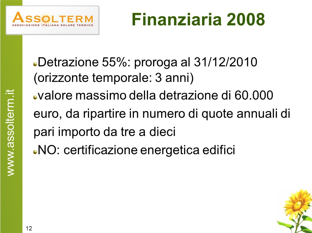 12 Finanziaria 2008 Detrazione 55%: proroga al 31/12/2010 (orizzonte temporale: 3 anni) valore massimo della detrazione di euro, da ripartire in numero di quote annuali di pari importo da tre a dieci NO: certificazione energetica edifici