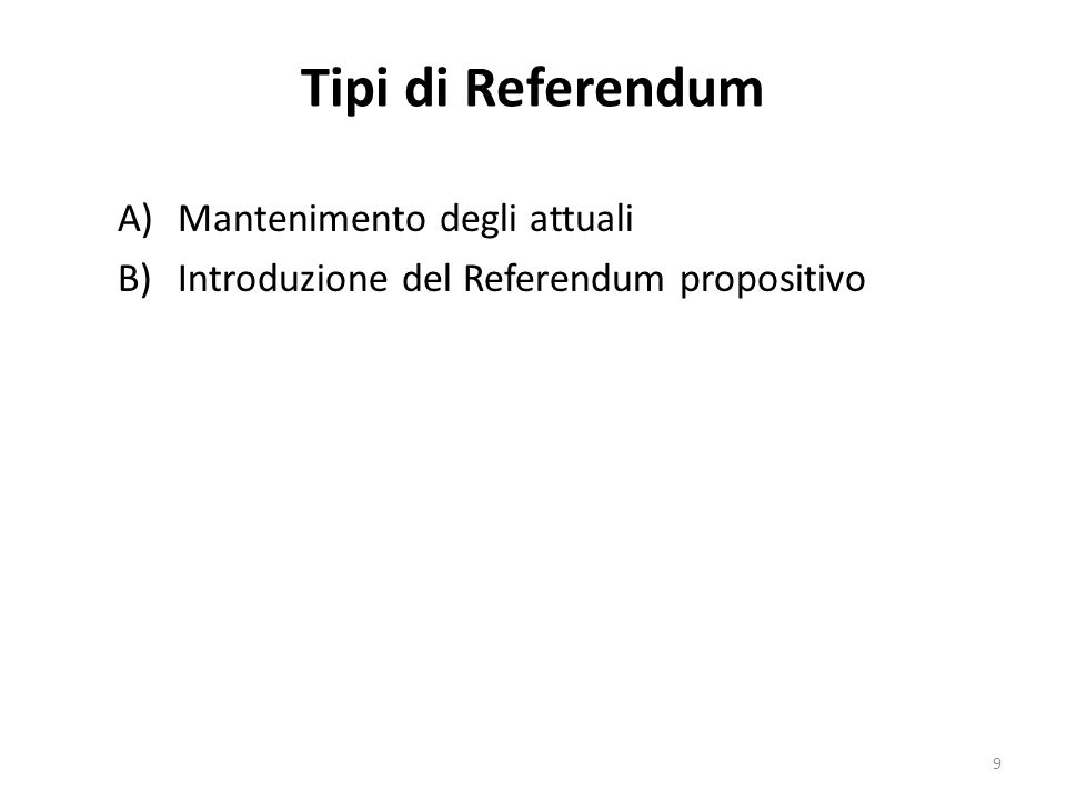 Tipi di Referendum A)Mantenimento degli attuali B)Introduzione del Referendum propositivo 9