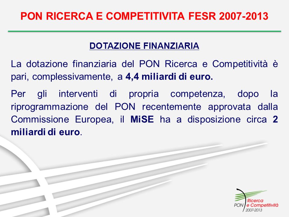 PON RICERCA E COMPETITIVITA FESR DOTAZIONE FINANZIARIA La dotazione finanziaria del PON Ricerca e Competitività è pari, complessivamente, a 4,4 miliardi di euro.