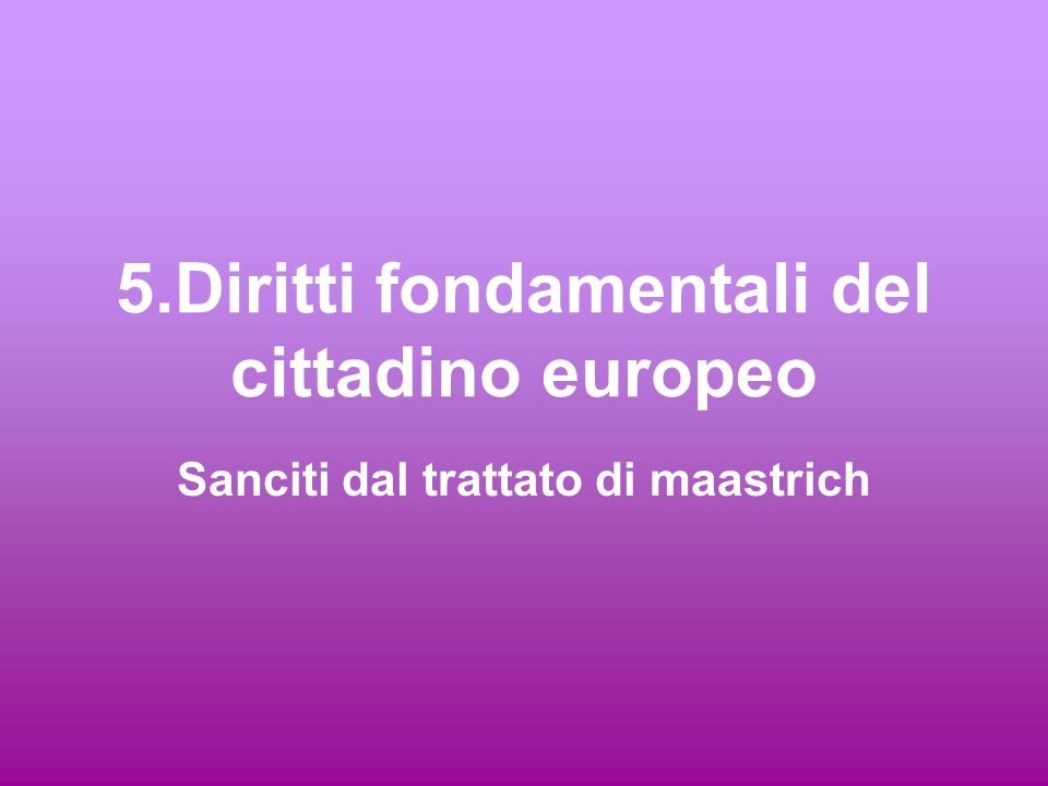 5.Diritti fondamentali del cittadino europeo Sanciti dal trattato di maastrich