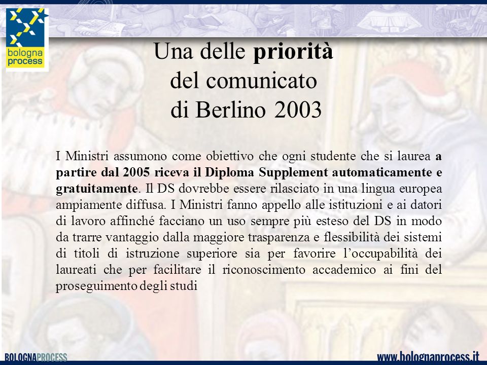 Una delle priorità del comunicato di Berlino 2003 I Ministri assumono come obiettivo che ogni studente che si laurea a partire dal 2005 riceva il Diploma Supplement automaticamente e gratuitamente.