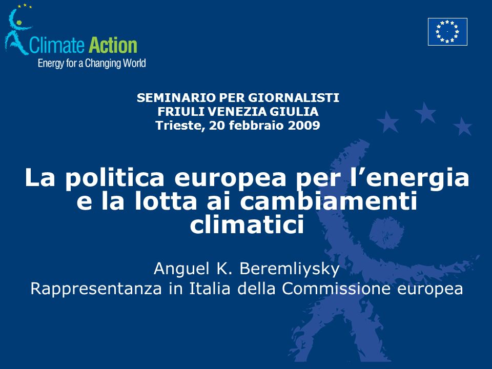 SEMINARIO PER GIORNALISTI FRIULI VENEZIA GIULIA Trieste, 20 febbraio 2009 La politica europea per lenergia e la lotta ai cambiamenti climatici Anguel K.