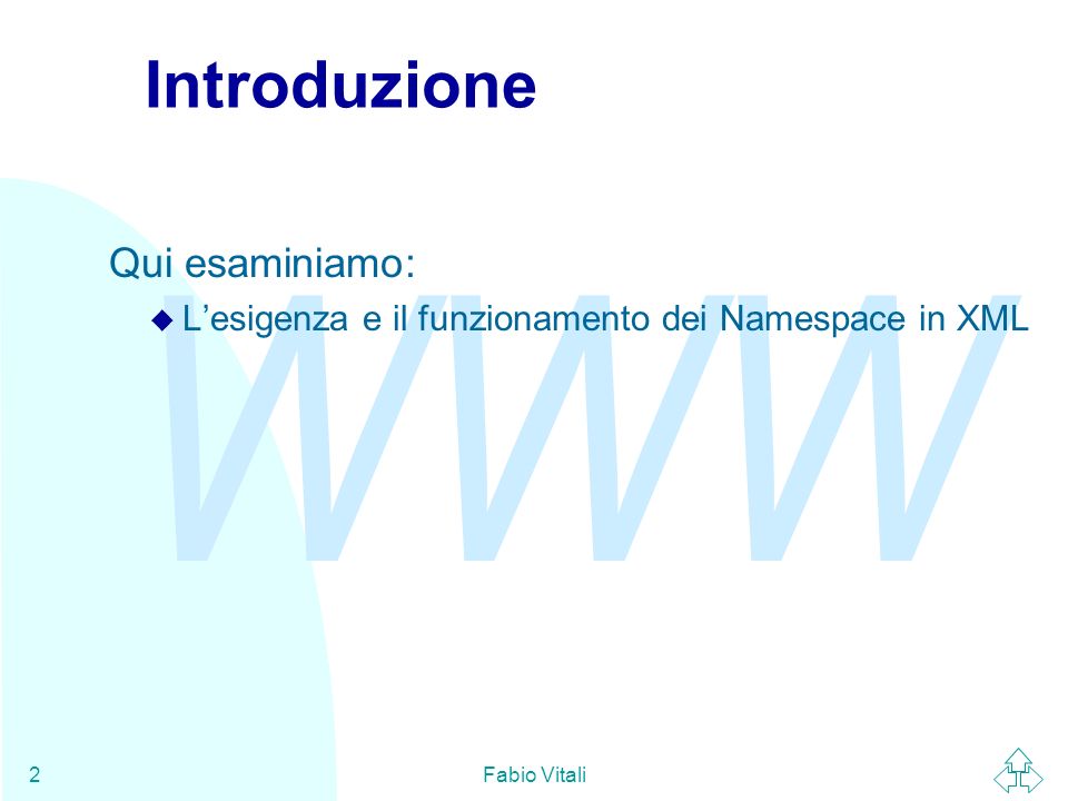 WWW Fabio Vitali2 Introduzione Qui esaminiamo: u Lesigenza e il funzionamento dei Namespace in XML