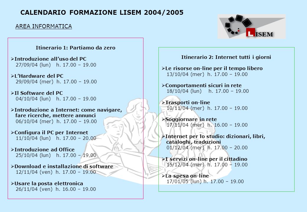 CALENDARIO FORMAZIONE LISEM 2004/2005 Itinerario 1: Partiamo da zero Introduzione alluso del PC 27/09/04 (lun) h.