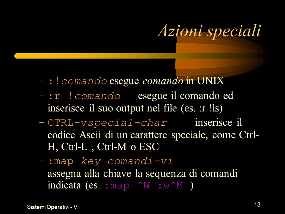 Sistemi Operativi - Vi 13 Azioni speciali –:!comando esegue comando in UNIX –:r !comando esegue il comando ed inserisce il suo output nel file (es.