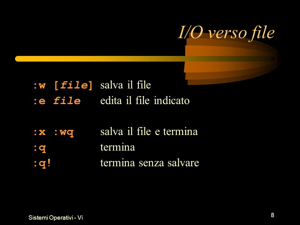 Sistemi Operativi - Vi 8 I/O verso file :w [file] salva il file :e file edita il file indicato :x :wq salva il file e termina :q termina :q.