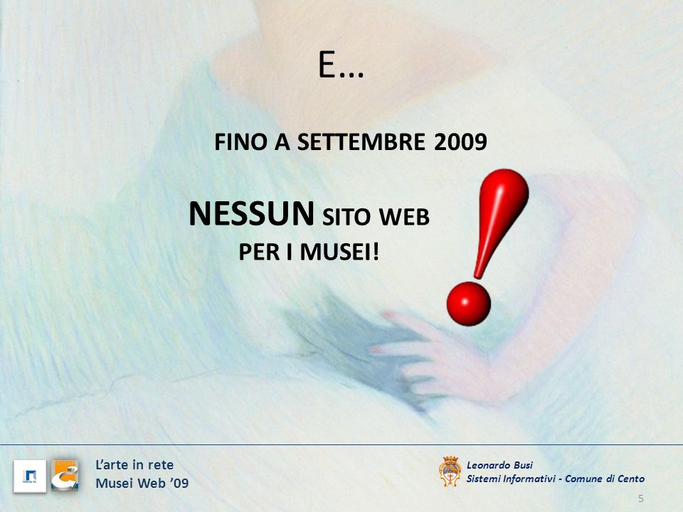 E… 5 Leonardo Busi Sistemi Informativi - Comune di Cento Larte in rete Musei Web 09 FINO A SETTEMBRE 2009 NESSUN SITO WEB PER I MUSEI!