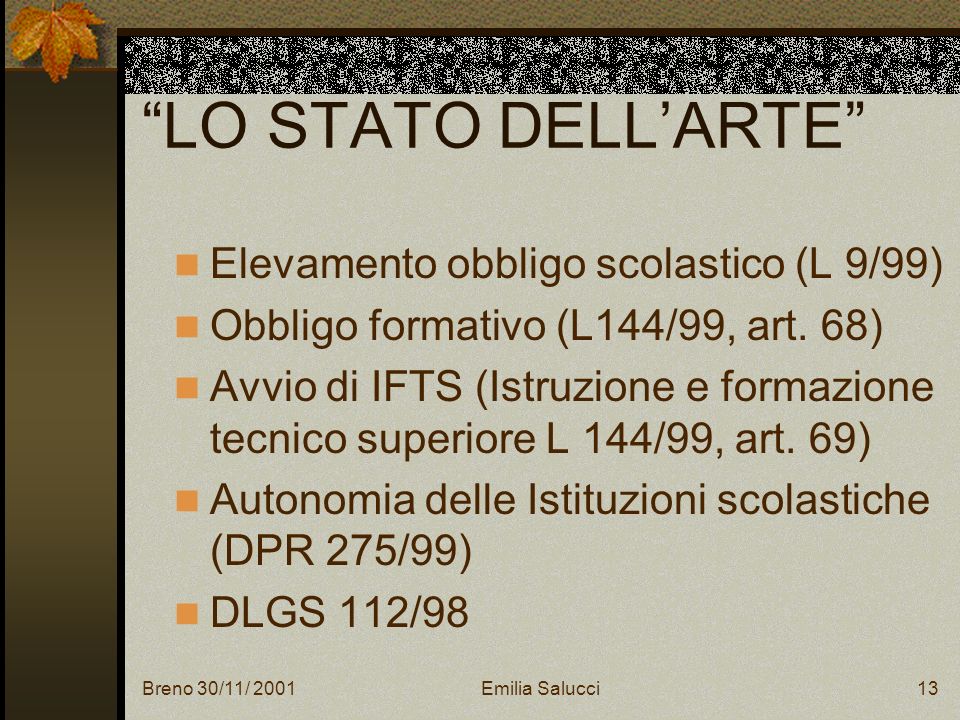 Breno 30/11/ 2001Emilia Salucci13 LO STATO DELLARTE Elevamento obbligo scolastico (L 9/99) Obbligo formativo (L144/99, art.