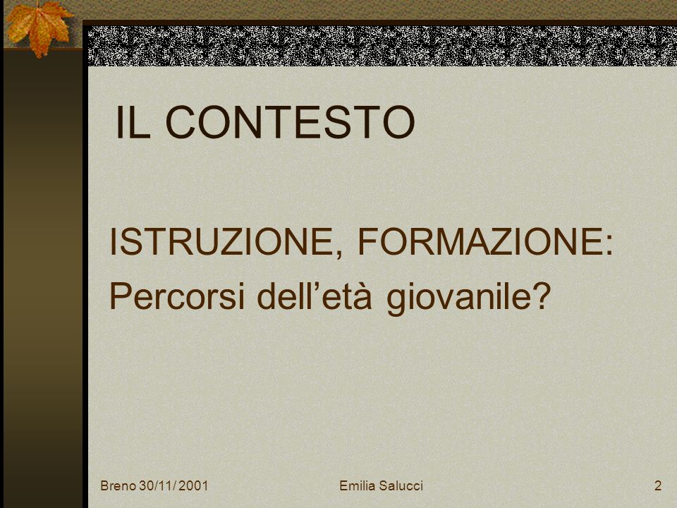 Breno 30/11/ 2001Emilia Salucci2 IL CONTESTO ISTRUZIONE, FORMAZIONE: Percorsi delletà giovanile