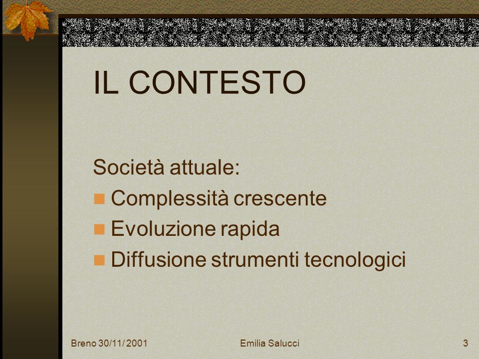 Breno 30/11/ 2001Emilia Salucci3 IL CONTESTO Società attuale: Complessità crescente Evoluzione rapida Diffusione strumenti tecnologici