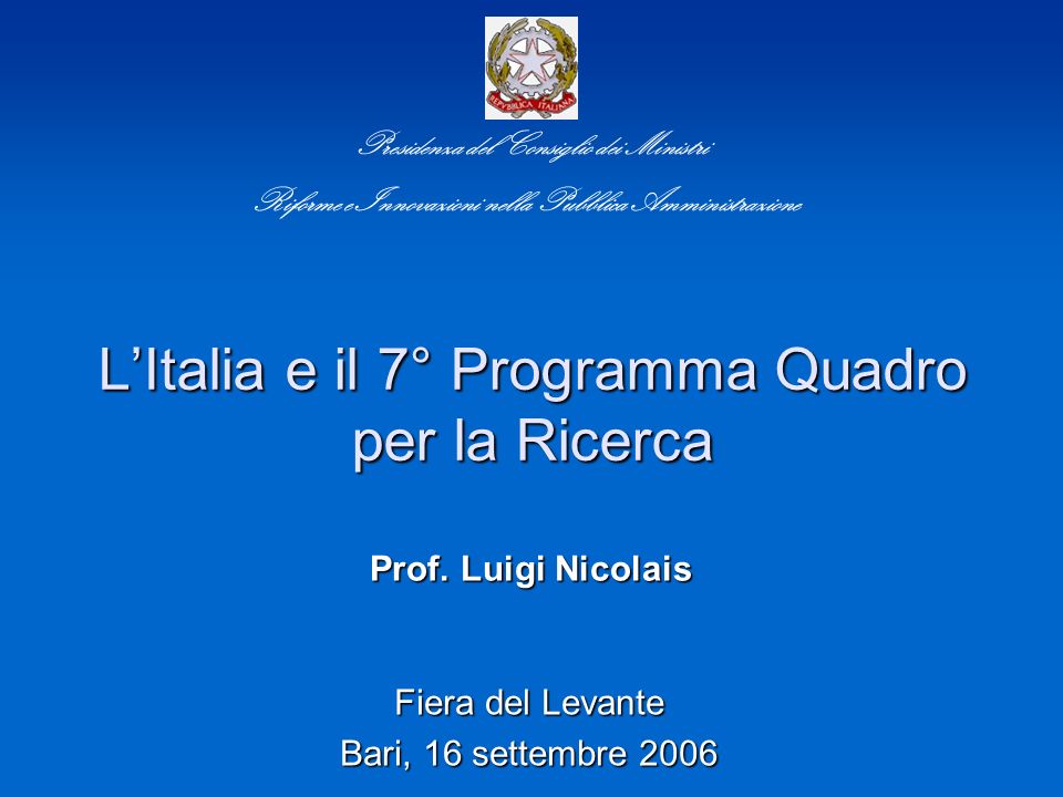 LItalia e il 7° Programma Quadro per la Ricerca Fiera del Levante Bari, 16 settembre 2006 Presidenza del Consiglio dei Ministri Riforme e Innovazioni nella Pubblica Amministrazione Prof.