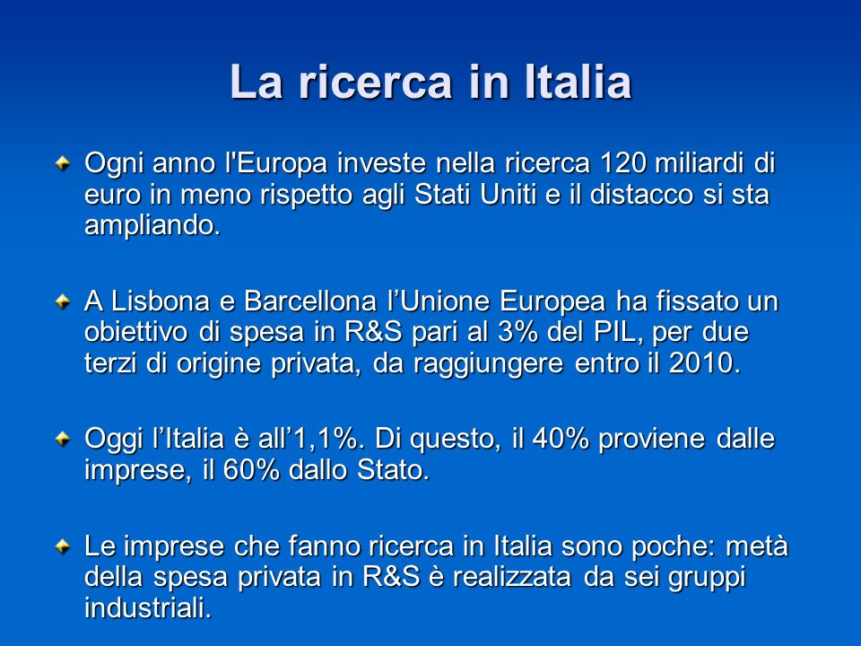 La ricerca in Italia Ogni anno l Europa investe nella ricerca 120 miliardi di euro in meno rispetto agli Stati Uniti e il distacco si sta ampliando.