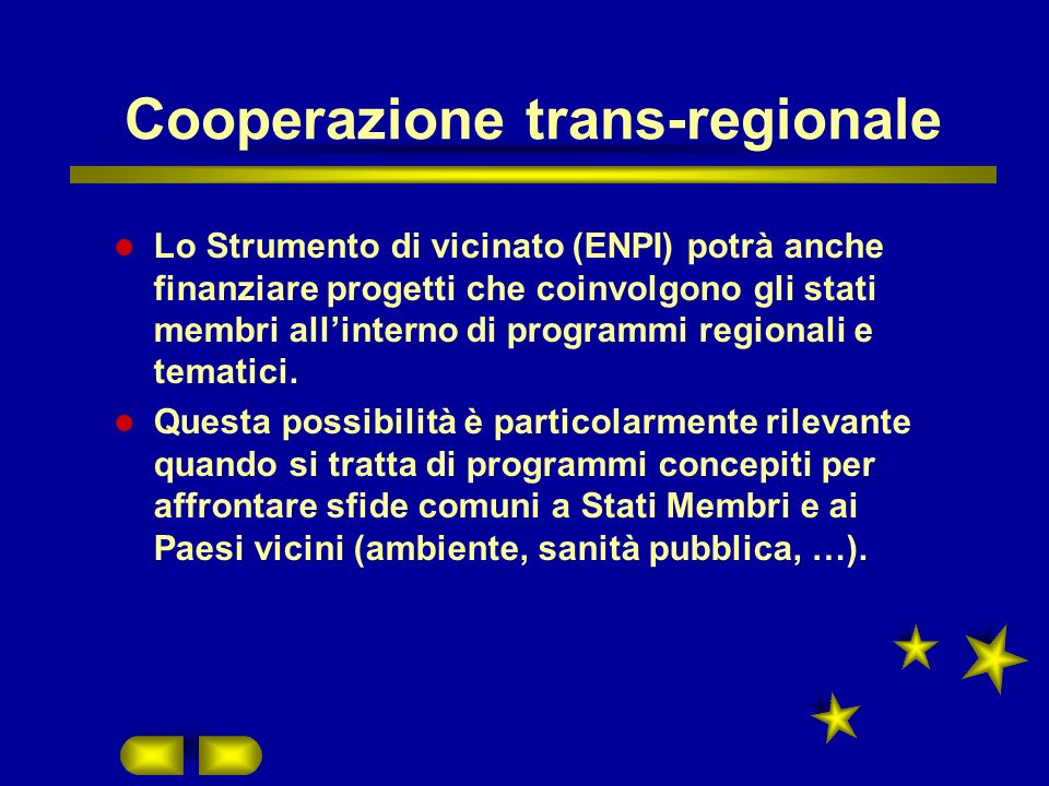 Cooperazione trans-regionale Lo Strumento di vicinato (ENPI) potrà anche finanziare progetti che coinvolgono gli stati membri allinterno di programmi regionali e tematici.