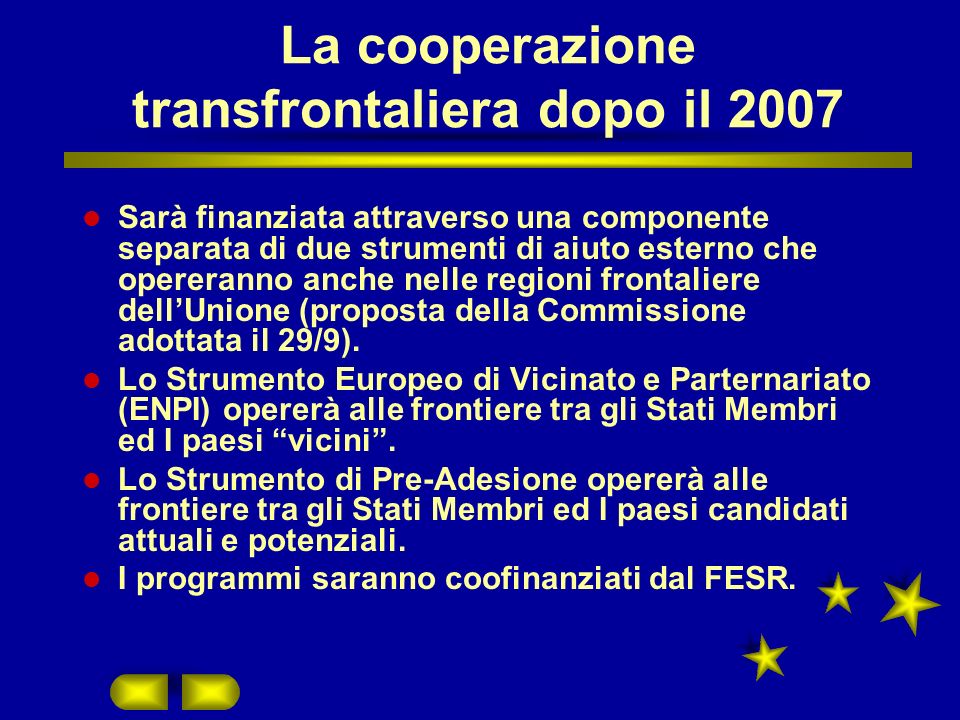 La cooperazione transfrontaliera dopo il 2007 Sarà finanziata attraverso una componente separata di due strumenti di aiuto esterno che opereranno anche nelle regioni frontaliere dellUnione (proposta della Commissione adottata il 29/9).