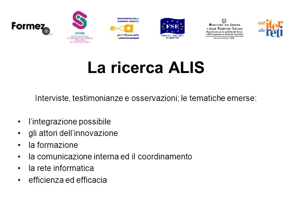 La ricerca ALIS Interviste, testimonianze e osservazioni; le tematiche emerse: lintegrazione possibile gli attori dellinnovazione la formazione la comunicazione interna ed il coordinamento la rete informatica efficienza ed efficacia