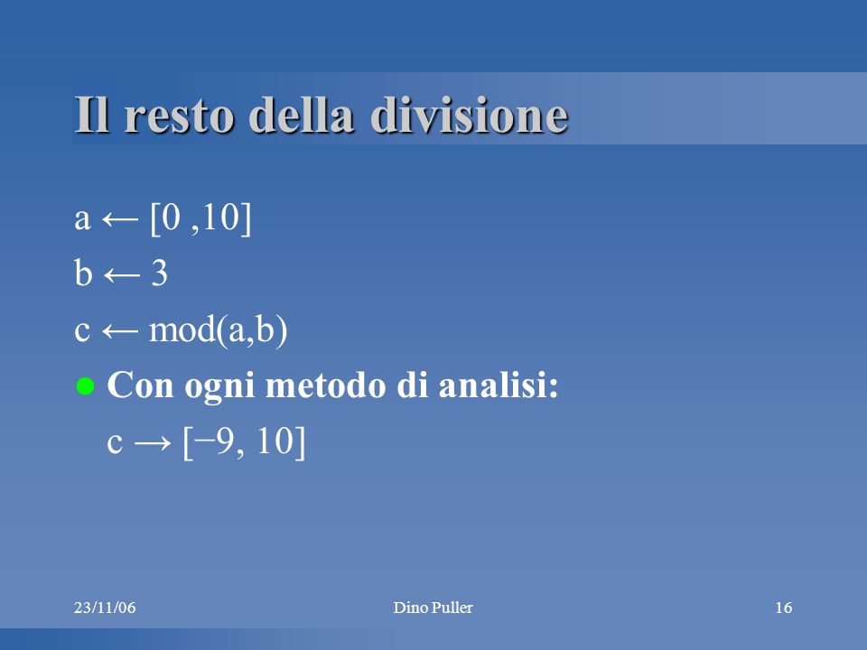 Dino Puller16 Il resto della divisione a [0,10] b 3 c mod(a,b) Con ogni metodo di analisi: c [9, 10]