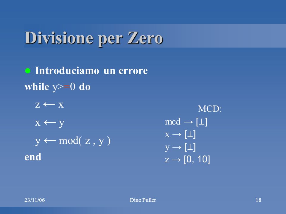 23/11/06Dino Puller18 Divisione per Zero Introduciamo un errore while y>=0 do z x x y y mod( z, y ) end MCD: mcd [ ] x [ ] y [ ] z [0, 10]