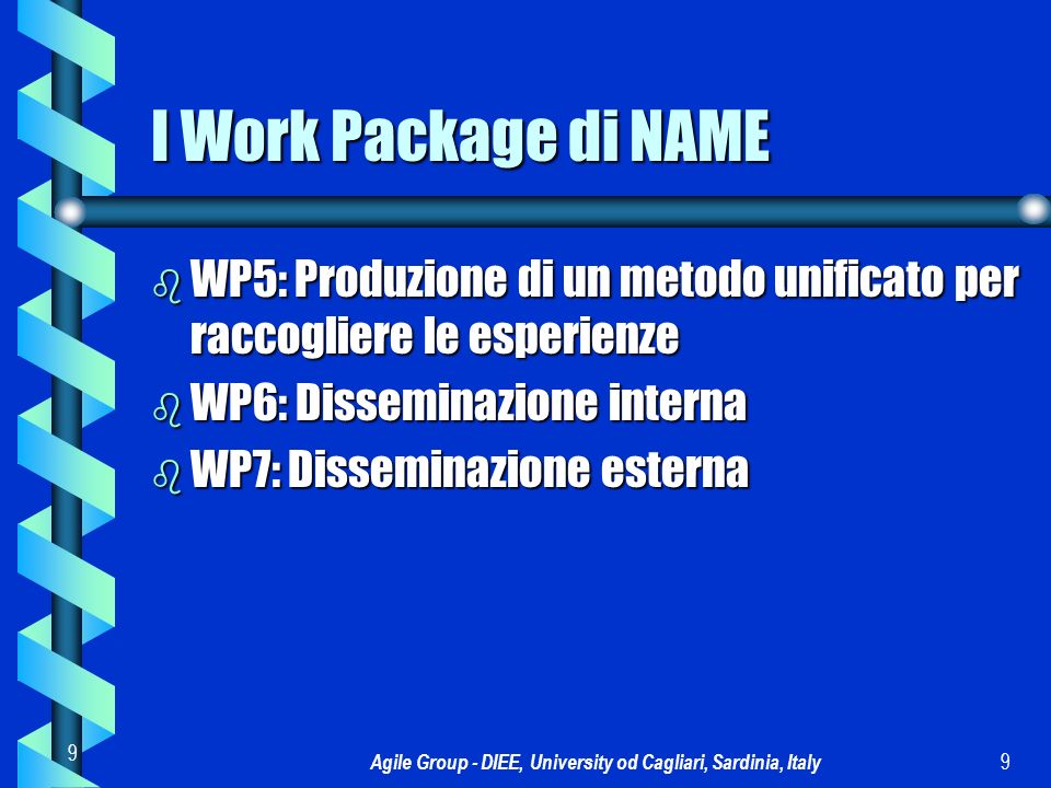 Agile Group - DIEE, University od Cagliari, Sardinia, Italy 9 9 I Work Package di NAME b WP5: Produzione di un metodo unificato per raccogliere le esperienze b WP6: Disseminazione interna b WP7: Disseminazione esterna