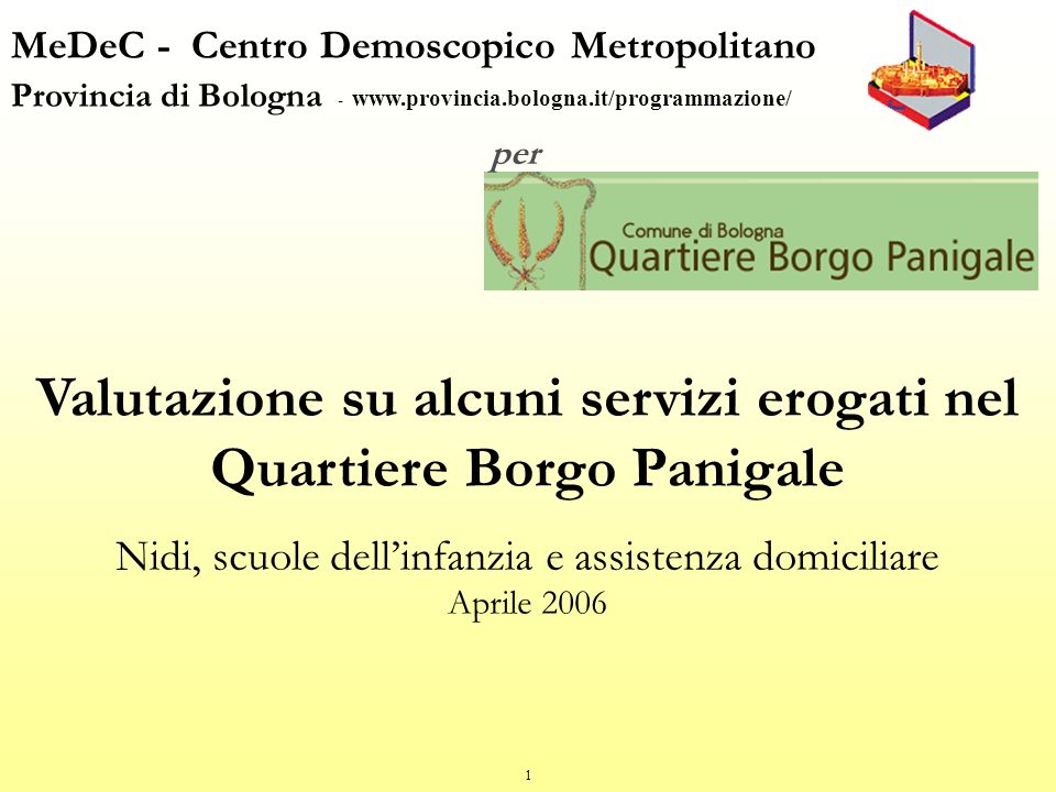 1 MeDeC - Centro Demoscopico Metropolitano Provincia di Bologna -   per Valutazione su alcuni servizi erogati nel Quartiere Borgo Panigale Nidi, scuole dellinfanzia e assistenza domiciliare Aprile 2006