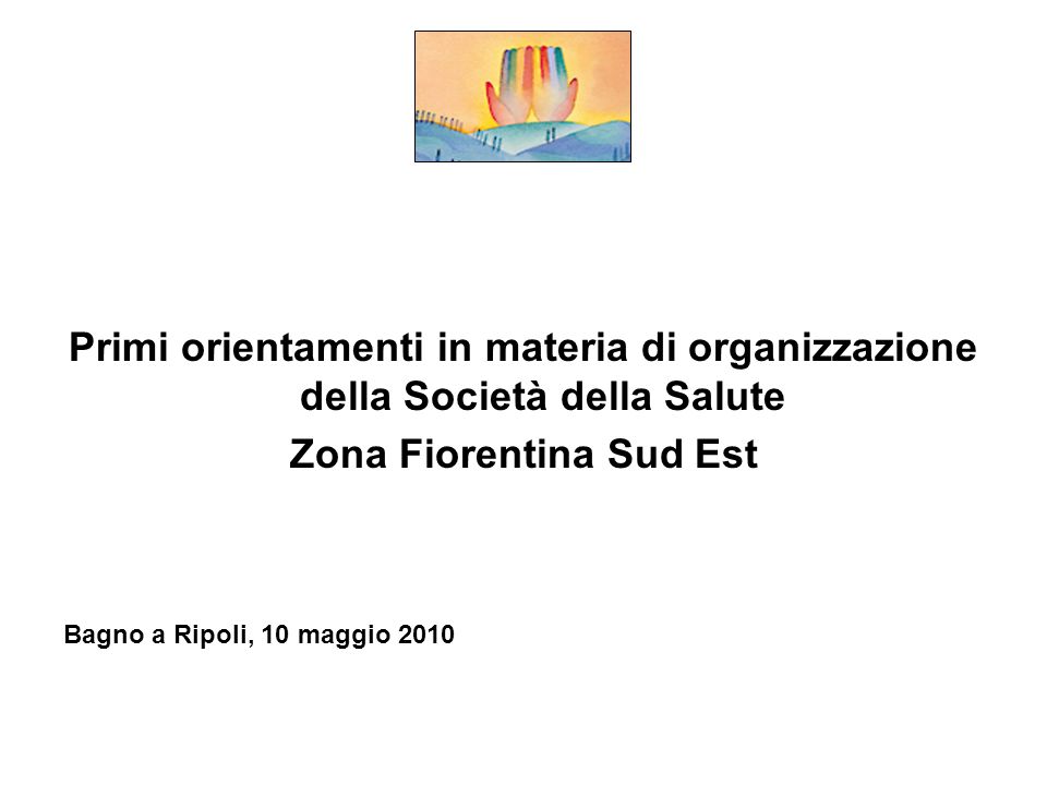 Primi orientamenti in materia di organizzazione della Società della Salute Zona Fiorentina Sud Est Bagno a Ripoli, 10 maggio 2010