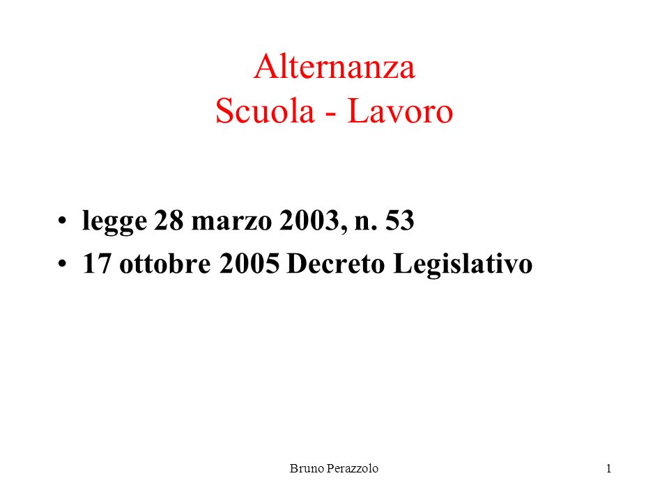 Bruno Perazzolo1 Alternanza Scuola - Lavoro legge 28 marzo 2003, n.