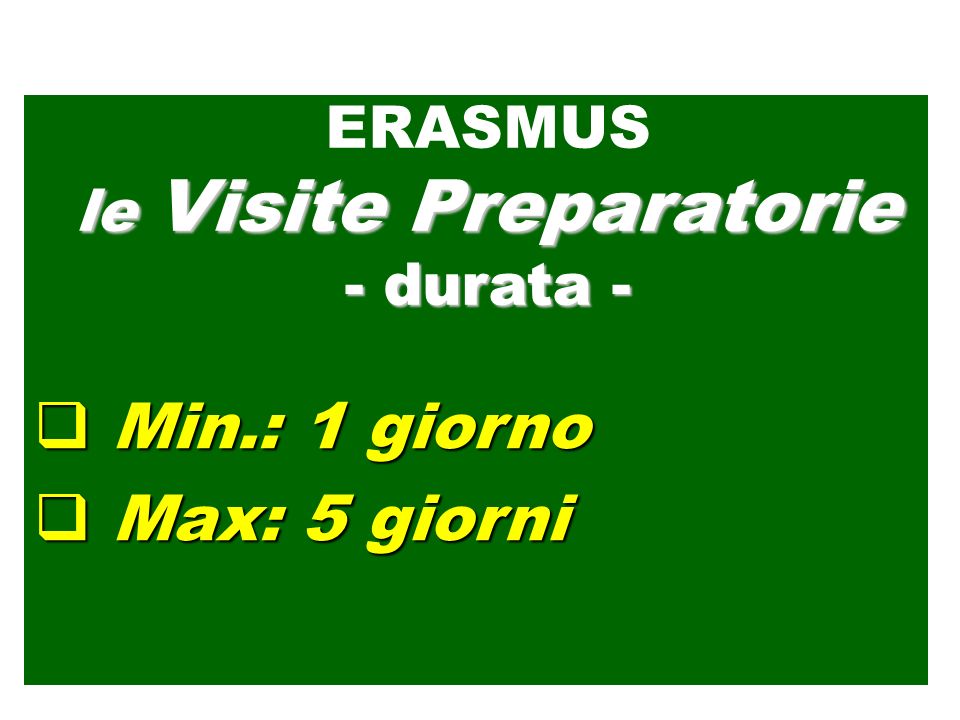 Min.: 1 giorno Min.: 1 giorno Max: 5 giorni Max: 5 giorni ERASMUS le Visite Preparatorie - durata -