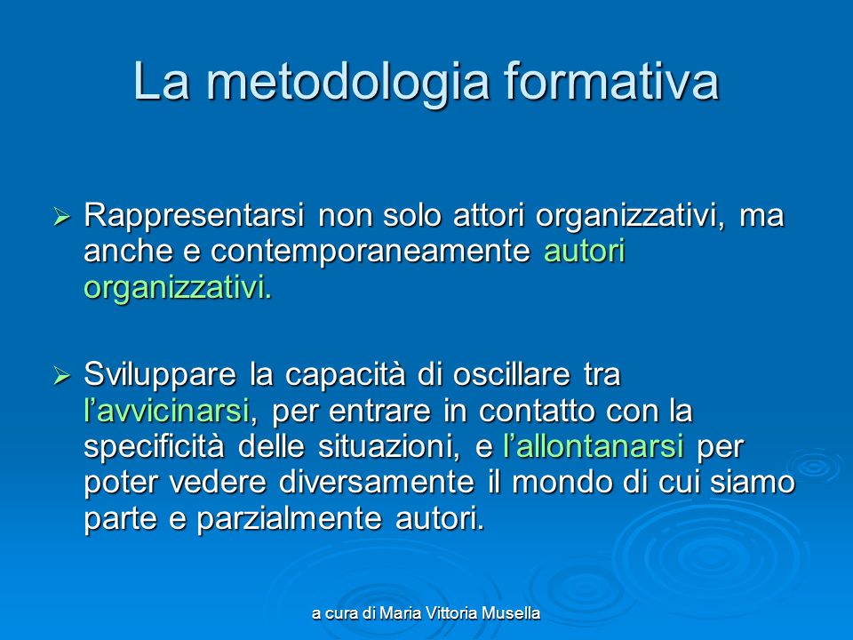 a cura di Maria Vittoria Musella La metodologia formativa Rappresentarsi non solo attori organizzativi, ma anche e contemporaneamente autori organizzativi.
