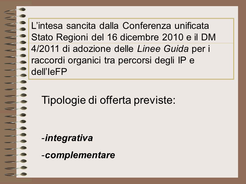 Lintesa sancita dalla Conferenza unificata Stato Regioni del 16 dicembre 2010 e il DM 4/2011 di adozione delle Linee Guida per i raccordi organici tra percorsi degli IP e dellIeFP Tipologie di offerta previste: -integrativa -complementare