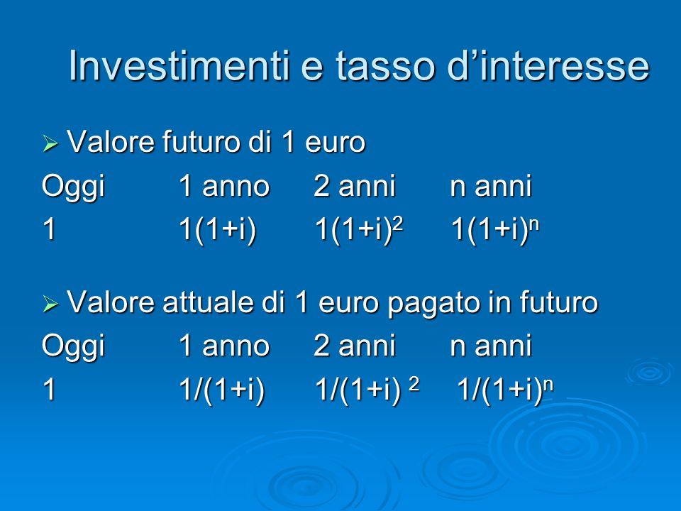 Investimenti e tasso dinteresse Valore futuro di 1 euro Valore futuro di 1 euro Oggi1 anno2 annin anni 11(1+i)1(1+i) 2 1(1+i) n Valore attuale di 1 euro pagato in futuro Valore attuale di 1 euro pagato in futuro Oggi1 anno2 annin anni 11/(1+i)1/(1+i) 2 1/(1+i) n