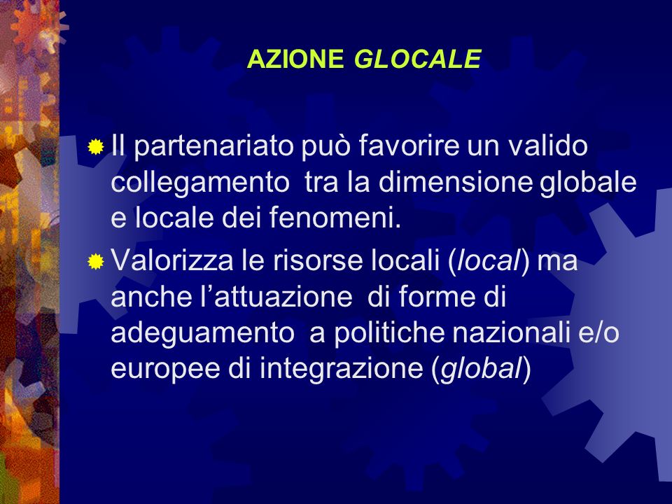 AZIONE GLOCALE Il partenariato può favorire un valido collegamento tra la dimensione globale e locale dei fenomeni.